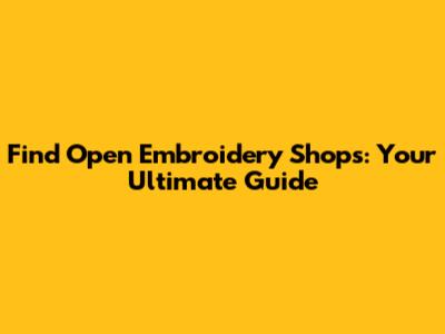 Find Open Embroidery Shops: Your Ultimate Guide