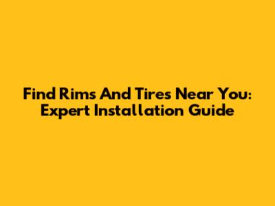 Find Rims And Tires Near You: Expert Installation Guide