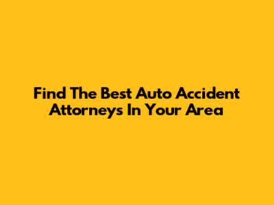 Find The Best Auto Accident Attorneys In Your Area