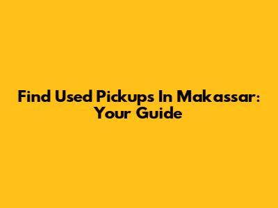Find Used Pickups In Makassar: Your Guide