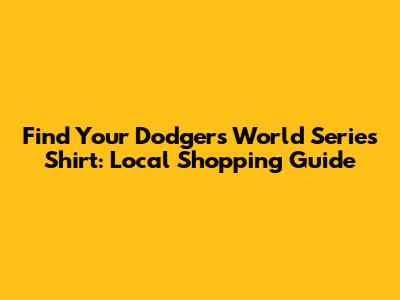 Find Your Dodgers World Series Shirt: Local Shopping Guide