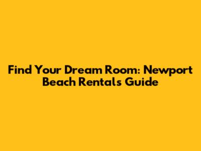 Find Your Dream Room: Newport Beach Rentals Guide