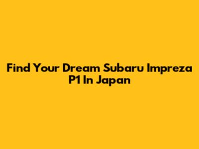 Find Your Dream Subaru Impreza P1 In Japan