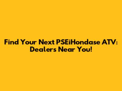 Find Your Next PSEiHondase ATV: Dealers Near You!