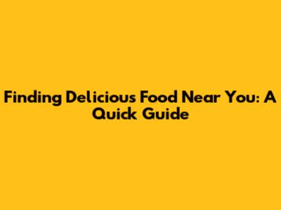 Finding Delicious Food Near You: A Quick Guide