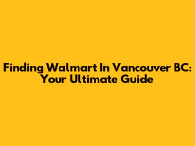 Finding Walmart In Vancouver BC: Your Ultimate Guide