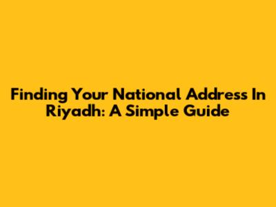 Finding Your National Address In Riyadh: A Simple Guide