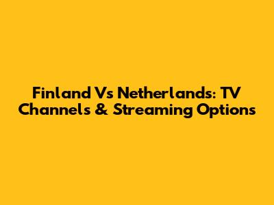 Finland Vs Netherlands: TV Channels & Streaming Options