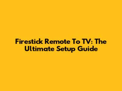 Firestick Remote To TV: The Ultimate Setup Guide