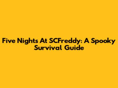 Five Nights At SCFreddy: A Spooky Survival Guide