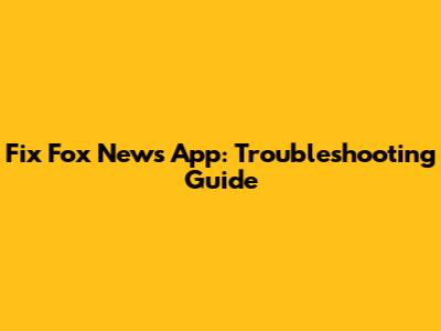 Fix Fox News App: Troubleshooting Guide