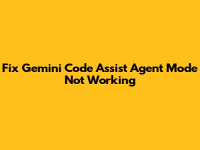 Fix Gemini Code Assist Agent Mode Not Working