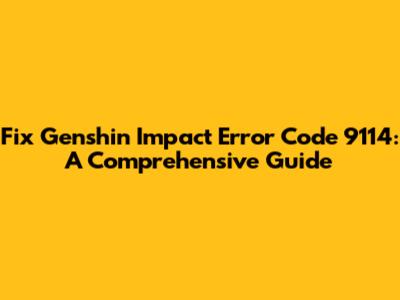 Fix Genshin Impact Error Code 9114: A Comprehensive Guide