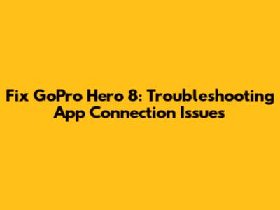 Fix GoPro Hero 8: Troubleshooting App Connection Issues