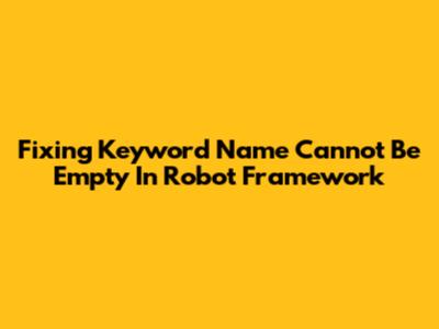 Fixing 'Keyword Name Cannot Be Empty' In Robot Framework