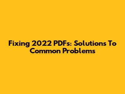 Fixing 2022 PDFs: Solutions To Common Problems