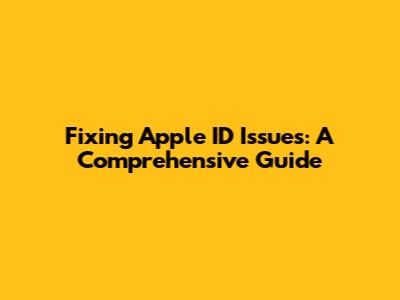 Fixing Apple ID Issues: A Comprehensive Guide