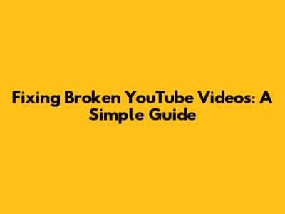 Fixing Broken YouTube Videos: A Simple Guide