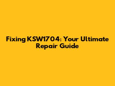 Fixing KSW1704: Your Ultimate Repair Guide