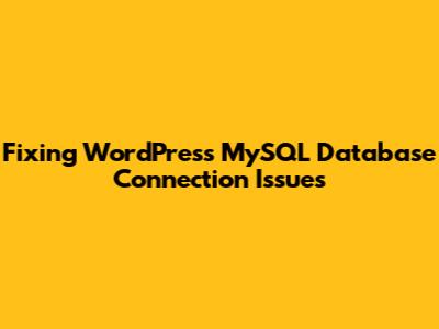 Fixing WordPress MySQL Database Connection Issues
