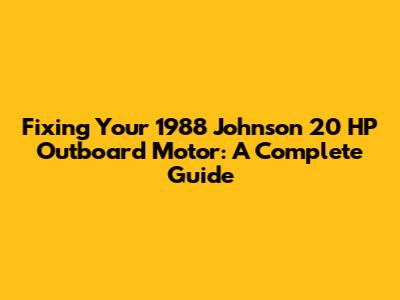 Fixing Your 1988 Johnson 20 HP Outboard Motor: A Complete Guide