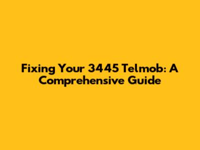 Fixing Your 3445 Telmob: A Comprehensive Guide