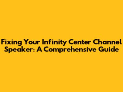 Fixing Your Infinity Center Channel Speaker: A Comprehensive Guide
