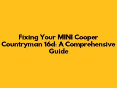 Fixing Your MINI Cooper Countryman 16d: A Comprehensive Guide