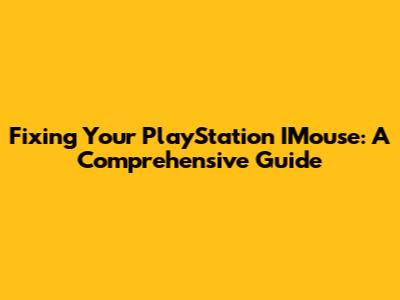 Fixing Your PlayStation IMouse: A Comprehensive Guide