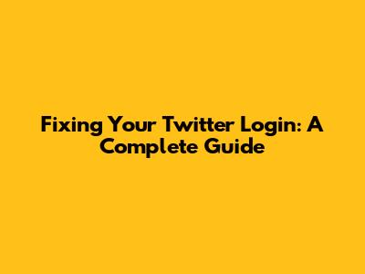 Fixing Your Twitter Login: A Complete Guide