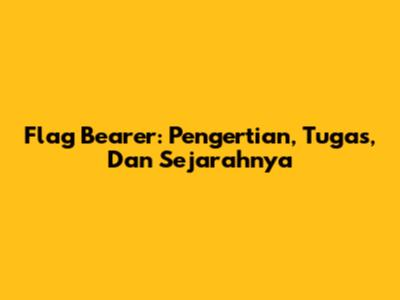 Flag Bearer: Pengertian, Tugas, Dan Sejarahnya