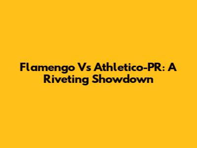 Flamengo Vs Athletico-PR: A Riveting Showdown
