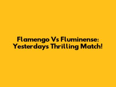 Flamengo Vs Fluminense: Yesterday's Thrilling Match!