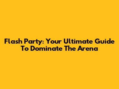 Flash Party: Your Ultimate Guide To Dominate The Arena
