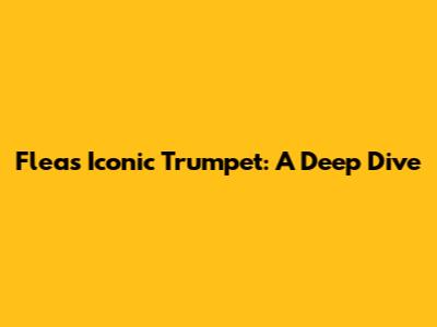Flea's Iconic Trumpet: A Deep Dive