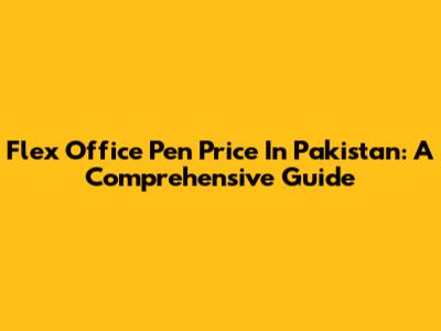 Flex Office Pen Price In Pakistan: A Comprehensive Guide