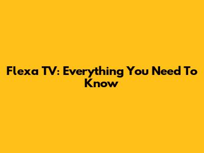 Flexa TV: Everything You Need To Know