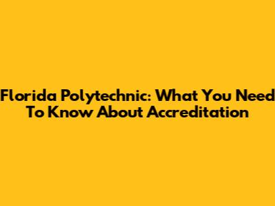 Florida Polytechnic: What You Need To Know About Accreditation