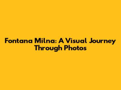 Fontana Milna: A Visual Journey Through Photos