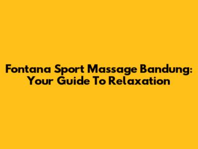 Fontana Sport Massage Bandung: Your Guide To Relaxation