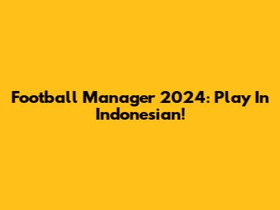 Football Manager 2024: Play In Indonesian!