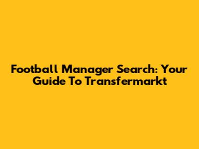 Football Manager Search: Your Guide To Transfermarkt