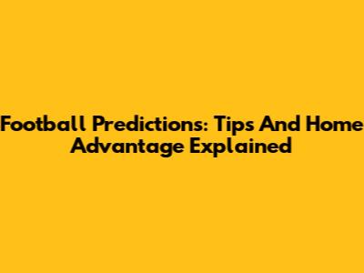 Football Predictions: Tips And Home Advantage Explained