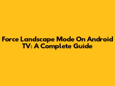 Force Landscape Mode On Android TV: A Complete Guide