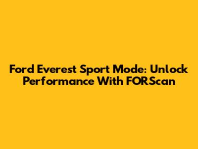 Ford Everest Sport Mode: Unlock Performance With FORScan