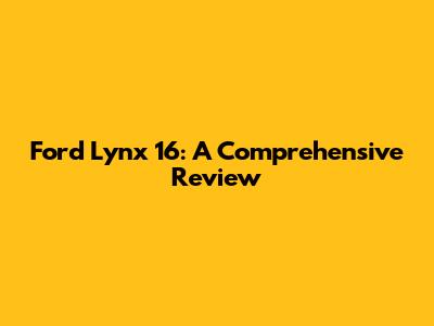 Ford Lynx 16: A Comprehensive Review