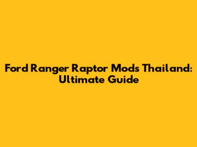 Ford Ranger Raptor Mods Thailand: Ultimate Guide