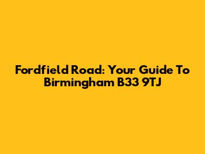 Fordfield Road: Your Guide To Birmingham B33 9TJ