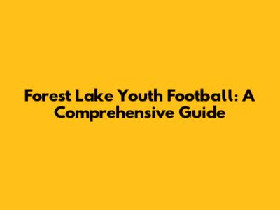 Forest Lake Youth Football: A Comprehensive Guide