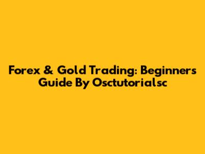 Forex & Gold Trading: Beginner's Guide By Osctutorialsc